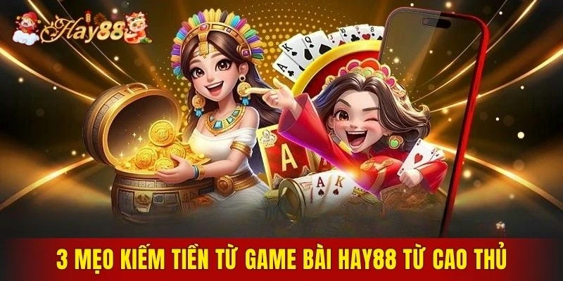 3 mẹo kiếm tiền từ game bài Hay88 từ cao thủ